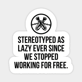 Stereotyped as lazy ever since we stopped working for free, Black History Magnet