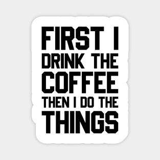 First I Drink The Coffee Then I Do The Things Magnet