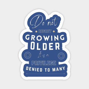 Do not regret growing older it is a privilege denied to many Magnet