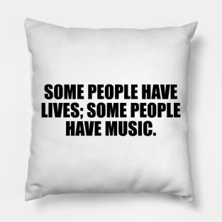 Some people have lives; some people have music Pillow