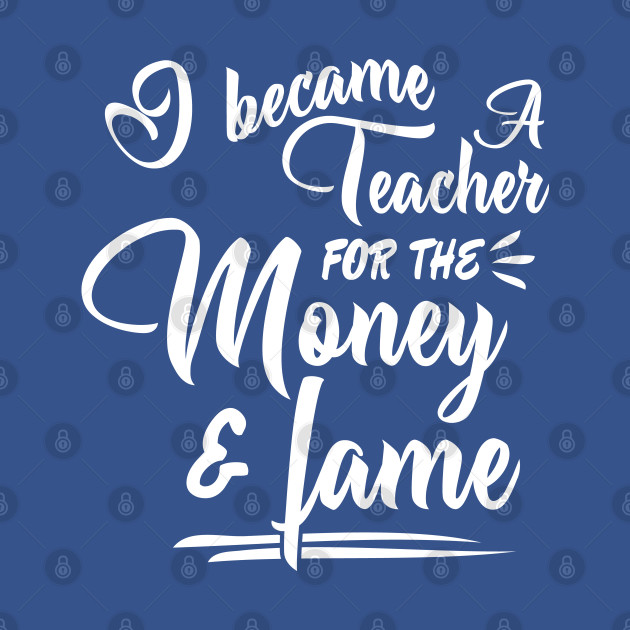 Disover i became a teacher for the money and fame - I Became A Teacher - T-Shirt