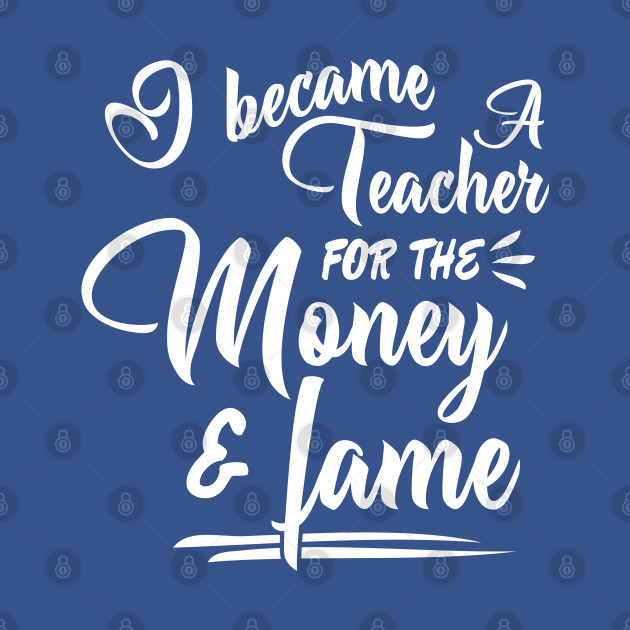 Discover i became a teacher for the money and fame - I Became A Teacher - T-Shirt