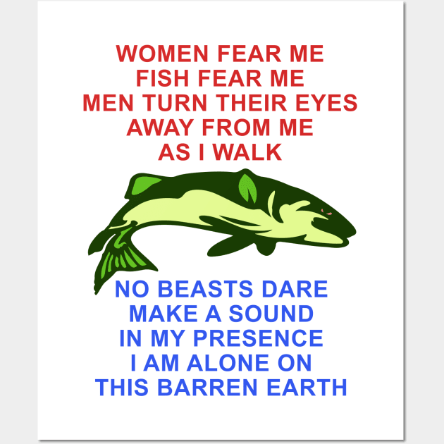 Women Fear Me, Fish Fear Me, Men Turn Their Eyes - Fishing, Ironic, Oddly  Specific Meme - Women Want Me Fish Fear Me - Posters and Art Prints