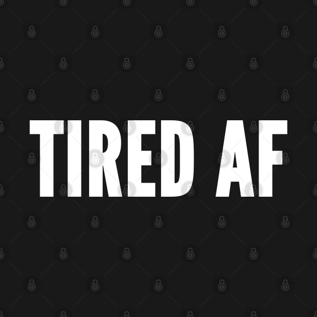 Tired AF - Tired As Fuck - Funny Sarcastic Party by sillyslogans