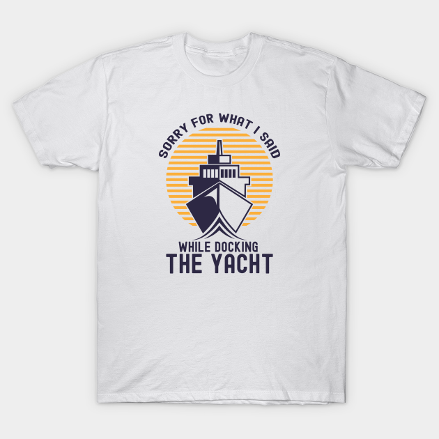 Discover Sorry For What I Said While Docking The Boat - Sorry For What I Said While Docking - T-Shirt