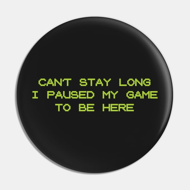 Can't Stay Long, I Paused My Game To Be Here | Funny Gamer Party Shirt Pin by teemaniac