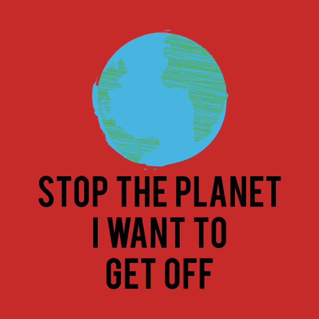 Stop the planet i want to get off by BleizerShtorn