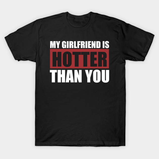 my girlfriend is hotter than you - My Girlfriend Is Hotter Than You - T ...
