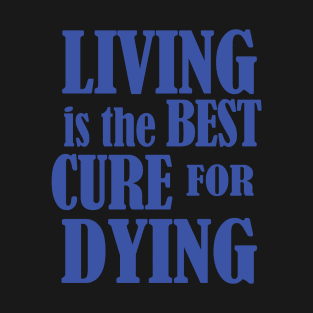 Living is the Best Cure for Dying T-Shirt