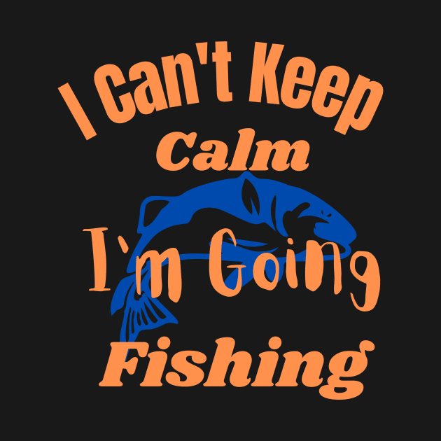I Can't Keep Calm I'm Going Fishing by bafa