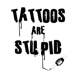 Tattoos Are Stupid T-Shirt