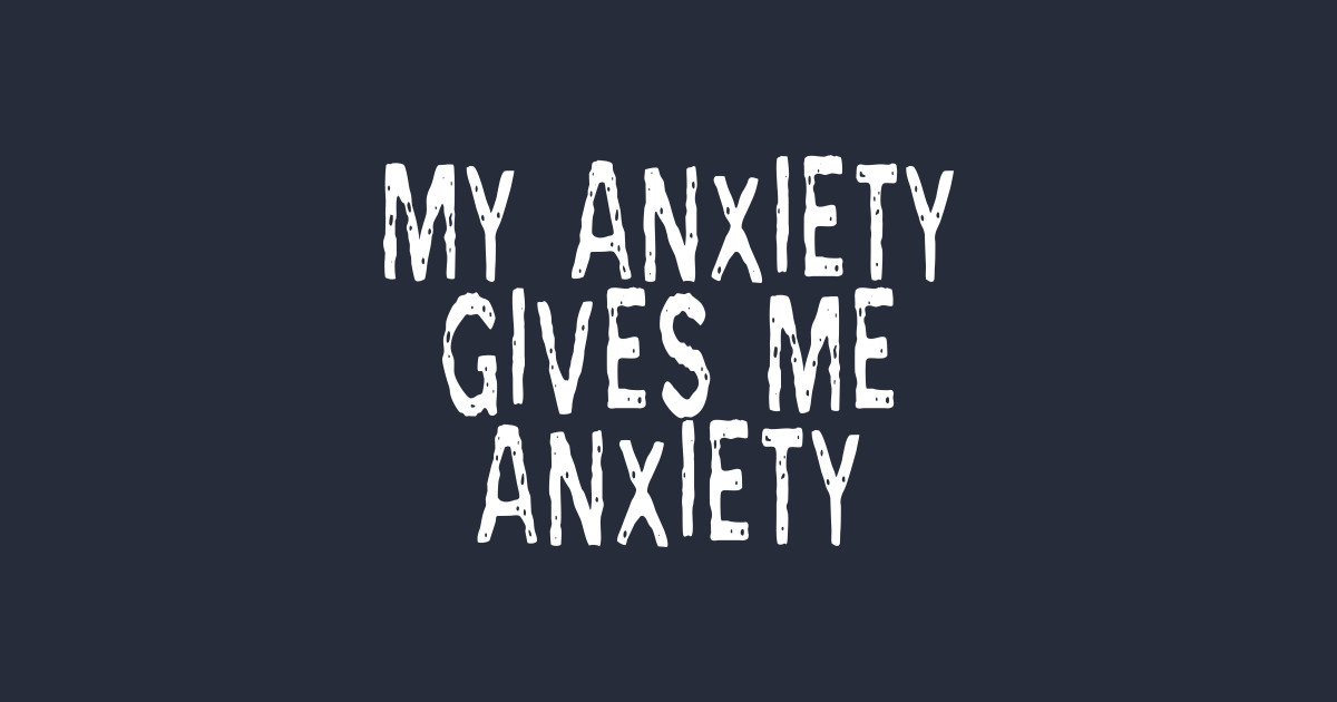 My Anxiety Gives Me Anxiety Funny Phase Anxiety TShirt TeePublic
