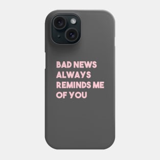 Bad News Always Reminds Me Of You, pink Phone Case