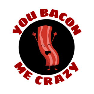 You Bacon Me Crazy | Bacon Pun T-Shirt