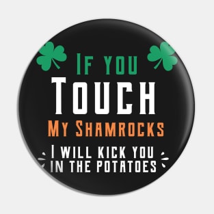 If you touch my shamrocks i will kick you in the potatoes st patrick's day  t shirt Pin