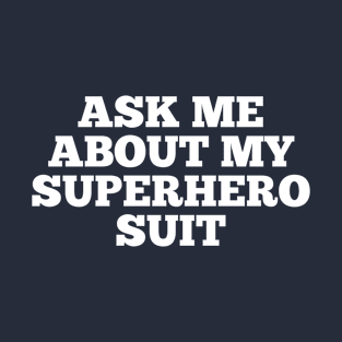 Ask me about my superhero suit T-Shirt