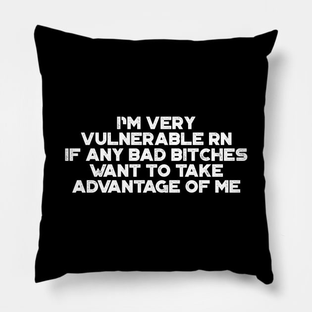 I'm Very Vulnerable RN If Any Bad Bitches Want To Take Advantage Of Me White Funny Pillow by truffela
