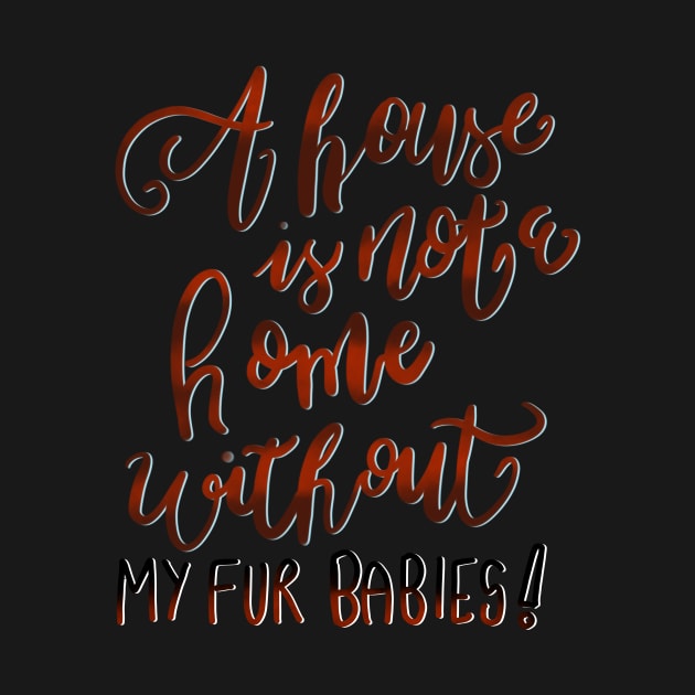 A House is Not a Home without my Fur Babies T-shirt by PhantomDesign