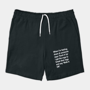 When I'm Feeling Down & Someone Says 'suck It Up' I Get the Urge to Break Their Legs and Say 'walk It Off' Shorts