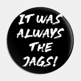 It Was Always The Jags Pin