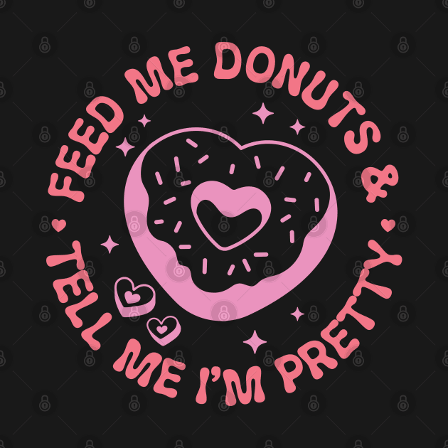 Feed me donuts & tell me I'm pretty by BadDesignCo