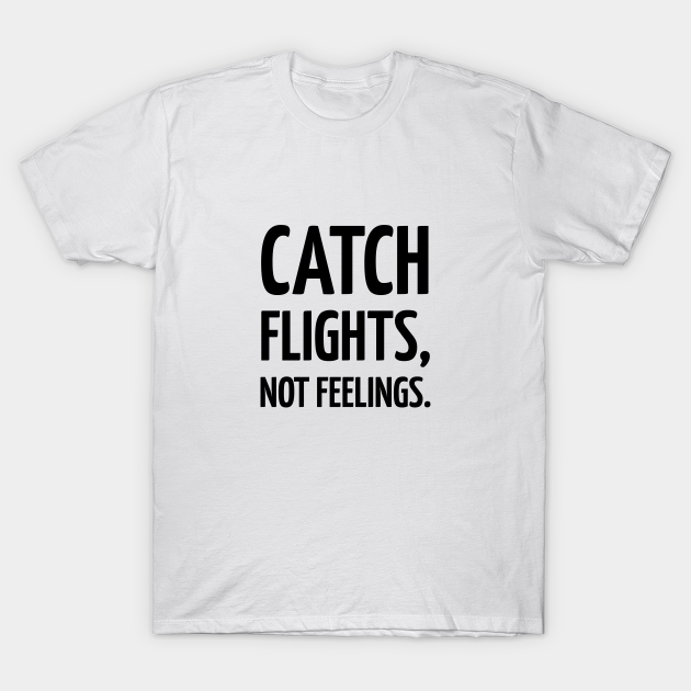 Catch Flights Not Feelings Travel Memes T Shirt Teepublic