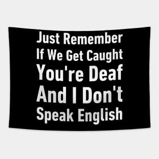 Just Remember If We Get Caught You're Deaf And I Don't Speak English-Funny Saying Tapestry