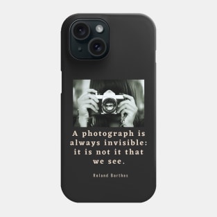 Roland Barthes quote: a photograph is always invisible: it is not it that we see Phone Case