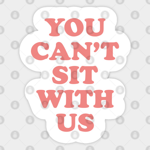 Mean Girls You Can T Sit With Us Mean Girls Meme Sticker