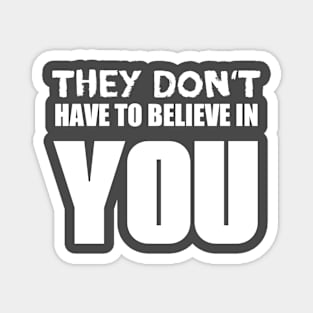 They Don't Have To Believe In You Magnet