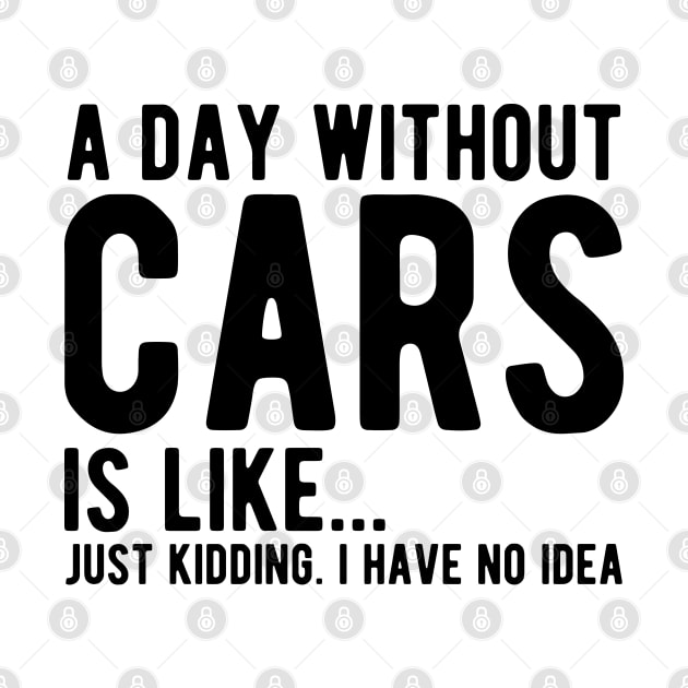 Car - A day without  cars Is like... just kidding.  I  have  no  Idea by KC Happy Shop