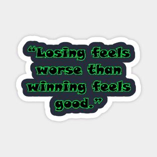 “Losing feels worse than winning feels good.” Magnet