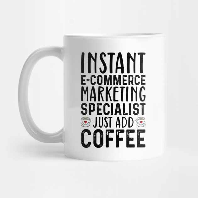 Instant E-Commerce Marketing Specialist Just Add Coffee - Coffee Quotes - Mug | TeePublic Instant E-Commerce Marketing Specialist Just Add Coffee - Coffee Quotes - Mug | TeePublic