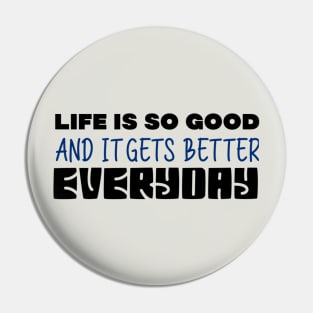 Life Is So Good And It Gets Better Everyday Pin