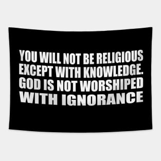 You will not be religious except with knowledge. God is not worshiped with ignorance Tapestry