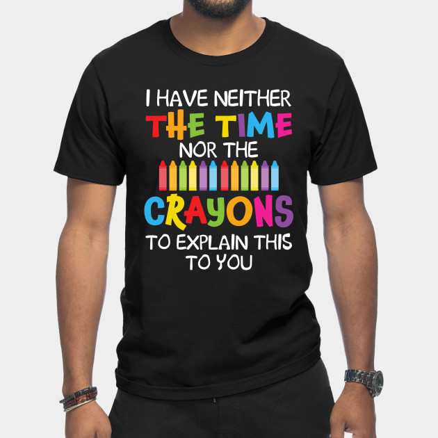 Discover I Have Neither The Time Nor Crayons To Explain This To You - Crayons - T-Shirt