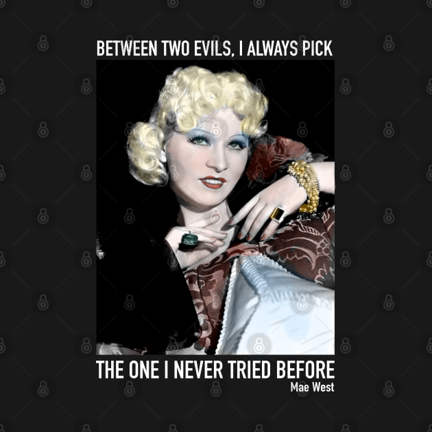 Between two evils I always pick Mae West