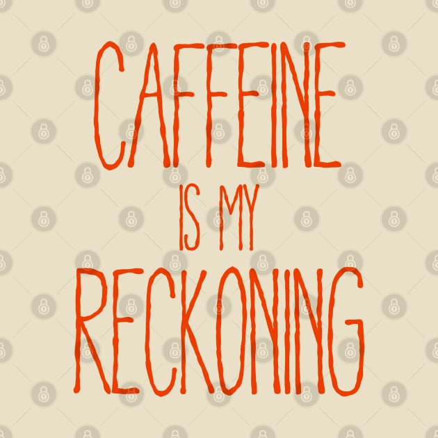 Caffeine Is My Reckoning by TeeShawn