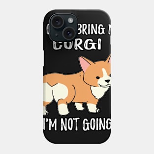 If I Can't Bring My Corgi I'm Not Going (95) Phone Case