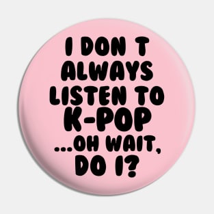 I Dont Always Listen to Kpop Pin