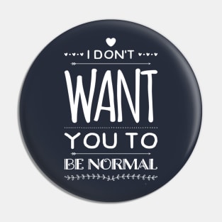 I Don't Want You to Be Normal Pin