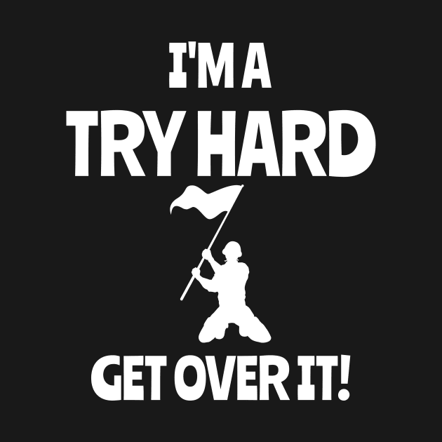 I'm a try hard...Get over it! by playerpup