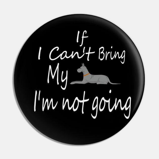 If I Can't Bring My Dog I'm Not Going Design Tee, Dogs Lovers, Bower Lovers, Funny Dog Tee, Dog Owner, Christmas Gift for Dog Owner, Great Dane Dog Owner Pin by Yozeinquality