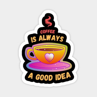 Coffee is always a good idea Magnet