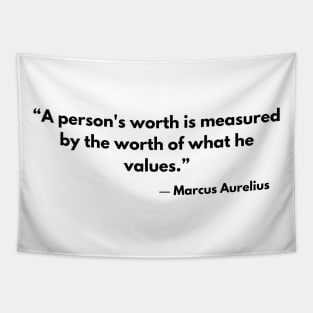 “A person's worth is measured by the worth of what he values.” Marcus Aurelius, Meditations Tapestry