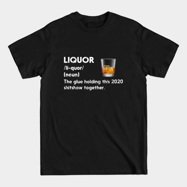 Liquor The Glue Holding This 2020 Shitshow Together - Liquor Definition 2020 Shitshow - T-Shirt