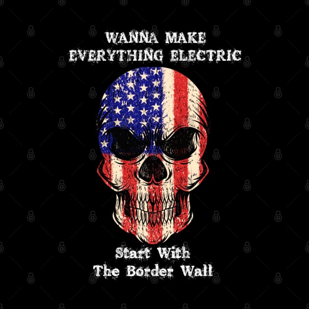 Wanna Make Everything Electric Start With The Border Wall by LEMESGAKPROVE