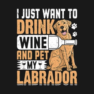 I Just Want To Drink Wine And Pet My Labrador T-Shirt