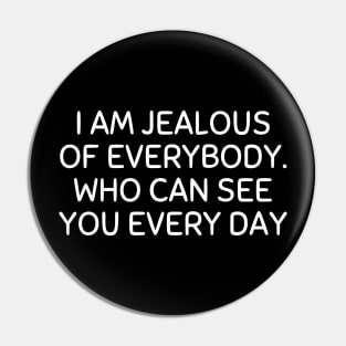 i am jealous of everybody who can see you every day Pin