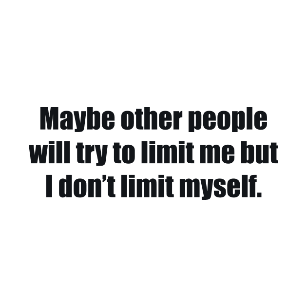 Maybe other people will try to limit me but I don’t limit myself by BL4CK&WH1TE 